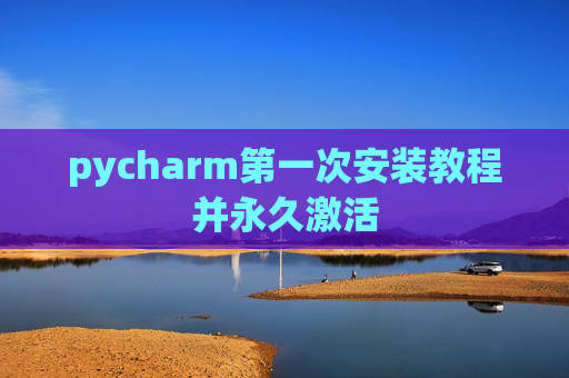 pycharm第一次安装教程并永久激活